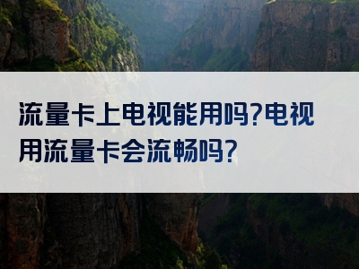 流量卡上电视能用吗？电视用流量卡会流畅吗？
