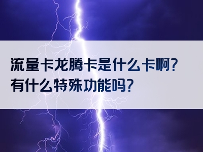 流量卡龙腾卡是什么卡啊？有什么特殊功能吗？