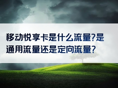 移动悦享卡是什么流量？是通用流量还是定向流量？