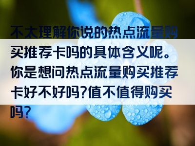 不太理解你说的热点流量购买推荐卡吗的具体含义呢。你是想问热点流量购买推荐卡好不好吗？值不值得购买吗？