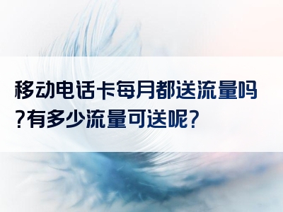 移动电话卡每月都送流量吗？有多少流量可送呢？