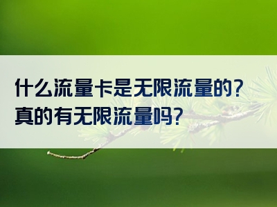 什么流量卡是无限流量的？真的有无限流量吗？