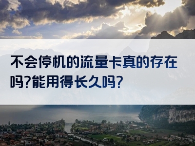 不会停机的流量卡真的存在吗？能用得长久吗？