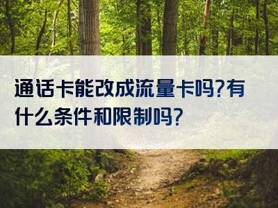 通话卡能改成流量卡吗？有什么条件和限制吗？