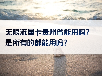 无限流量卡贵州省能用吗？是所有的都能用吗？