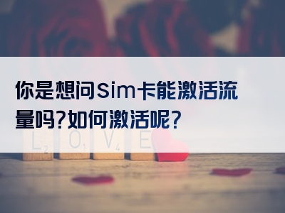 你是想问sim卡能激活流量吗？如何激活呢？