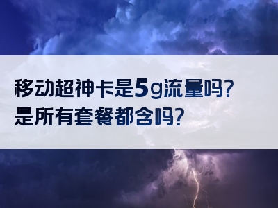 移动超神卡是5g流量吗？是所有套餐都含吗？