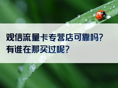 观信流量卡专营店可靠吗？有谁在那买过呢？