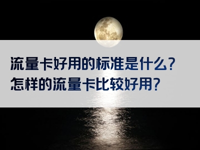 流量卡好用的标准是什么？怎样的流量卡比较好用？