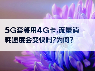 5G套餐用4G卡，流量消耗速度会变快吗？为何？