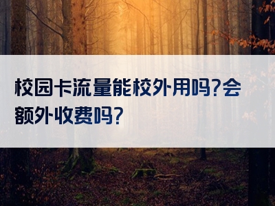 校园卡流量能校外用吗？会额外收费吗？
