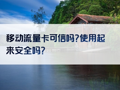 移动流量卡可信吗？使用起来安全吗？