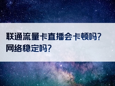 联通流量卡直播会卡顿吗？网络稳定吗？