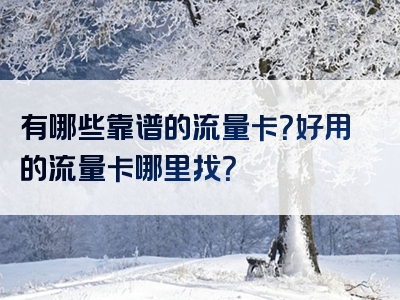 有哪些靠谱的流量卡？好用的流量卡哪里找？