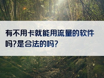 有不用卡就能用流量的软件吗？是合法的吗？