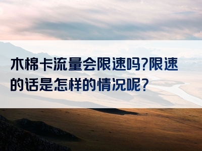 木棉卡流量会限速吗？限速的话是怎样的情况呢？