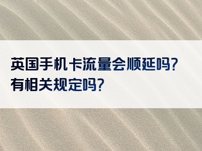 英国手机卡流量会顺延吗？有相关规定吗？