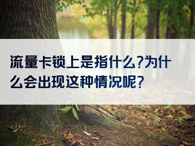 流量卡锁上是指什么？为什么会出现这种情况呢？