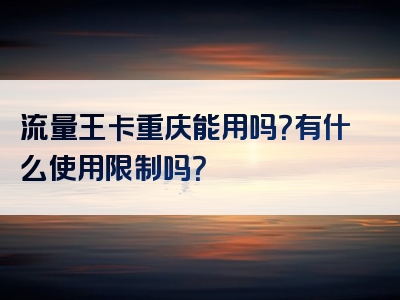 流量王卡重庆能用吗？有什么使用限制吗？