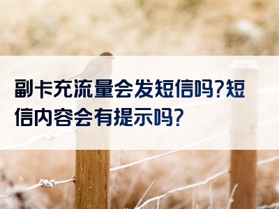 副卡充流量会发短信吗？短信内容会有提示吗？