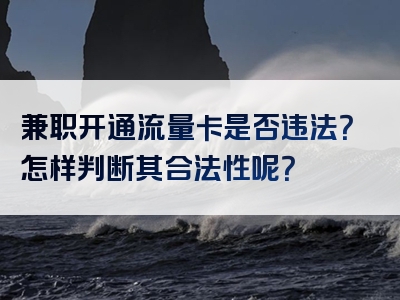 兼职开通流量卡是否违法？怎样判断其合法性呢？