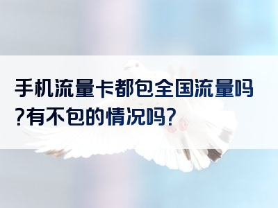 手机流量卡都包全国流量吗？有不包的情况吗？