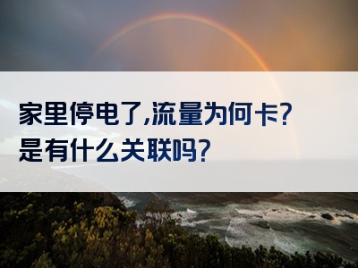 家里停电了，流量为何卡？是有什么关联吗？