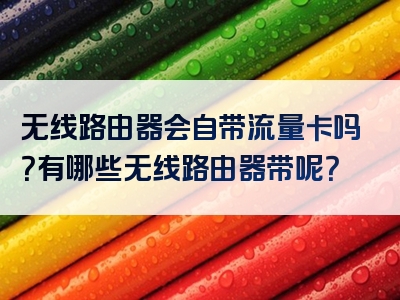 无线路由器会自带流量卡吗？有哪些无线路由器带呢？