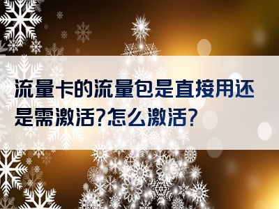 流量卡的流量包是直接用还是需激活？怎么激活？