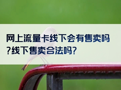 网上流量卡线下会有售卖吗？线下售卖合法吗？