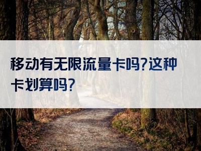 移动有无限流量卡吗？这种卡划算吗？