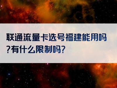 联通流量卡选号福建能用吗？有什么限制吗？