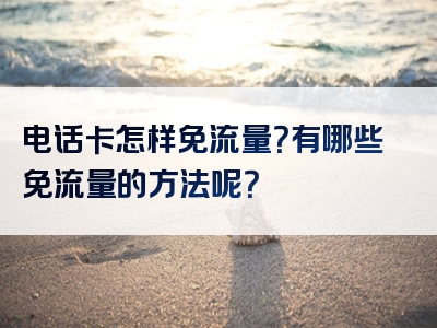 电话卡怎样免流量？有哪些免流量的方法呢？