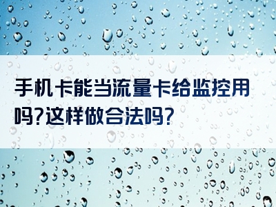手机卡能当流量卡给监控用吗？这样做合法吗？