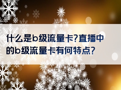 什么是b级流量卡？直播中的b级流量卡有何特点？