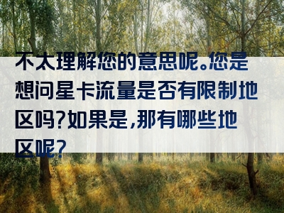 不太理解您的意思呢。您是想问星卡流量是否有限制地区吗？如果是，那有哪些地区呢？