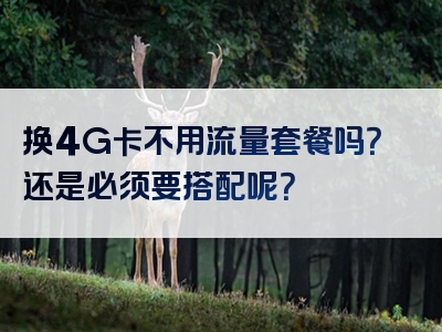 换4G卡不用流量套餐吗？还是必须要搭配呢？