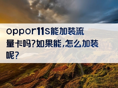 oppor11s能加装流量卡吗？如果能，怎么加装呢？