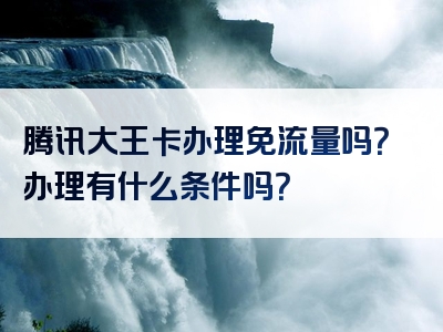 腾讯大王卡办理免流量吗？办理有什么条件吗？