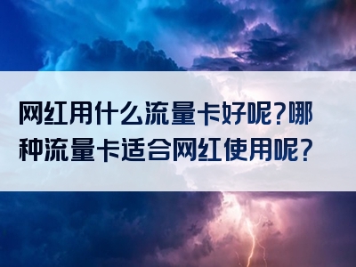 网红用什么流量卡好呢？哪种流量卡适合网红使用呢？