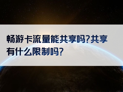 畅游卡流量能共享吗？共享有什么限制吗？