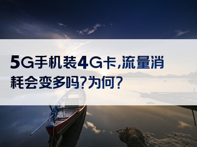 5G手机装4G卡，流量消耗会变多吗？为何？
