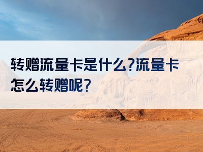 转赠流量卡是什么？流量卡怎么转赠呢？