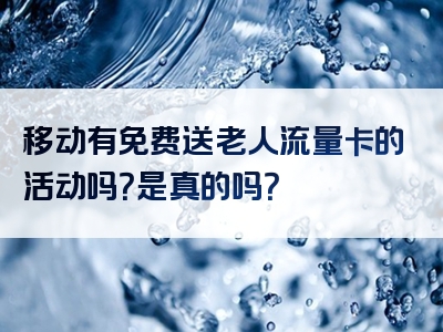 移动有免费送老人流量卡的活动吗？是真的吗？