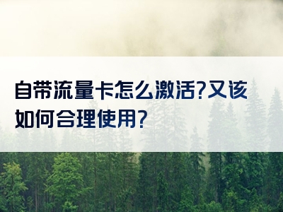 自带流量卡怎么激活？又该如何合理使用？