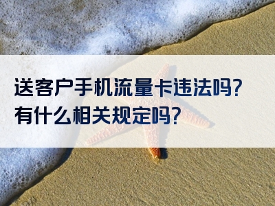 送客户手机流量卡违法吗？有什么相关规定吗？