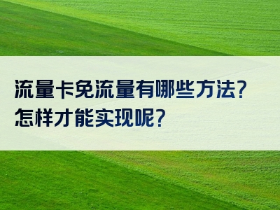 流量卡免流量有哪些方法？怎样才能实现呢？