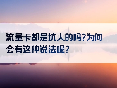 流量卡都是坑人的吗？为何会有这种说法呢？