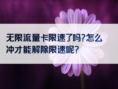 无限流量卡限速了吗？怎么冲才能解除限速呢？