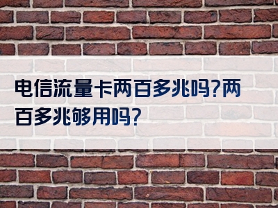 电信流量卡两百多兆吗？两百多兆够用吗？